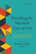 Preaching the Manifold Grace of God, Volume 2: Theologies of Preaching in the Early Twenty-First Century - Hardcover