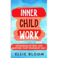 Inner Child Work; Techniques to Heal and Nurture Your Innermost Self - Paperback