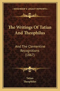 The Writings Of Tatian And Theophilus: And The Clementine Recognitions (1867) - Paperback