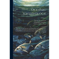Oceanic Ichthyology: A Treatise On The Deep-sea And Pelagic Fishes Of The World, Based Chiefly Upon The Collections Made By The Steamers Bl - Paperback