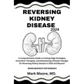 Reversing Kidney Disease 2024: A Comprehensive Guide to Cutting-Edge Strategies, Innovative Therapies, and Empowering Lifestyle Changes for Reversing - Paperback