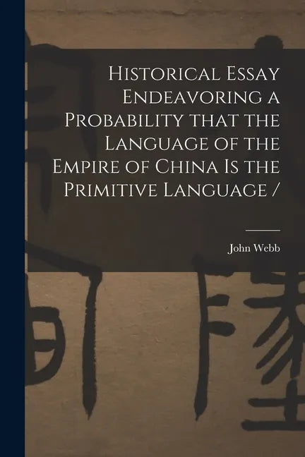 Historical Essay Endeavoring a Probability That the Language of the Empire of China is the Primitive Language / - Paperback