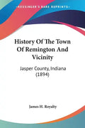 History Of The Town Of Remington And Vicinity: Jasper County, Indiana (1894) - Paperback