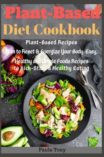 Plant-Based Diet Cookbook: Plant-Based Recipes Plan to Reset & Energize Your Body. Easy, Healthy and Whole Foods Recipes to Kick-Start a Healthy Eatin - Paperback