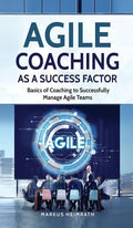 Agile Coaching as a Success Factor: Basics of coaching to successfully manage Agile teams - Hardcover