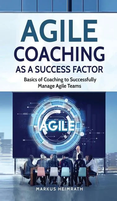 Agile Coaching as a Success Factor: Basics of coaching to successfully manage Agile teams - Hardcover
