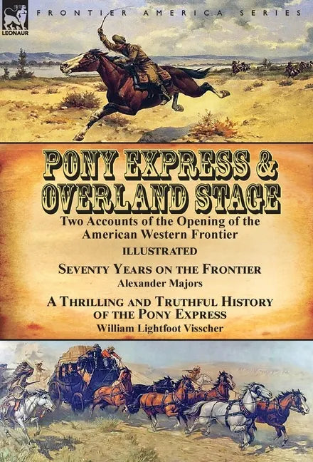 Pony Express & Overland Stage: Two Accounts of the Opening of the American Western Frontier-Seventy Years on the Frontier by Alexander Majors & A Thri - Hardcover