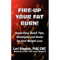 Fire-Up Your Fat Burn!: Super-Easy Quick Tips, Strategies and Goals for Fast Weight Loss - Paperback