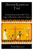 Ancient Kemet On Trial Vol. #1: A Meticulous Look at the True Orgin of Kemetic Culture & Religion - Paperback