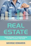 Real Estate: Reliable Strategies for Consistently Making Profit When Investing in Real Estate - Paperback
