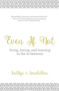Even If Not: Living, Loving, and Learning in the in Between - Paperback