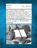 How West Virginia Was Made Proceedings of the First Convention of the People Northwestern Virginia at Wheeling May 13, 14 and 15, 1861, and the Journa - Paperback