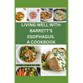 Living Well with Barrett's Esophagus. a Cookbook: Delicious Recipes for Managing Barrett's Esophagus and Enhancing Your Health - Paperback