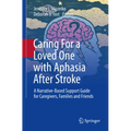 Caring for a Loved One with Aphasia After Stroke: A Narrative-Based Support Guide for Caregivers, Families and Friends - Paperback
