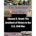 Ulysses S. Grant: The Architect of Victory in the U.S. Civil War - Paperback