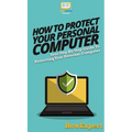 How To Protect Your Personal Computer: Your Step By Step Guide To Protecting Your Personal Computer - Hardcover