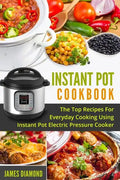 Instant Pot Cookbook: The Top Recipes For Everyday Cooking Using Instant Pot Electric Pressure Cooker - Paperback