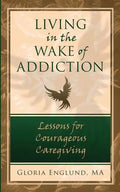 Living in the Wake of Addiction: Lessons for Courageous Caregiving - Paperback