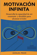 Motivación Infinita: Desarrolla la capacidad de ser constante y decidido para alcanzar el éxito - Paperback