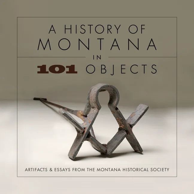 A History of Montana in 101 Objects: Artifacts & Essays from the Montana Historical Society - Paperback
