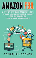 Amazon FBA: A Step-By-Step Guide to Private Label & Build a Six-Figure Passive Income Selling on Amazon (how to make money online) - Paperback
