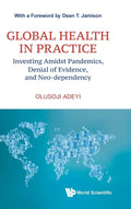 Global Health in Practice: Investing Amidst Pandemics, Denial of Evidence, and Neo-dependency - Hardcover