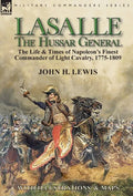 Lasalle-the Hussar General: the Life & Times of Napoleon's Finest Commander of Light Cavalry, 1775-1809 - Hardcover