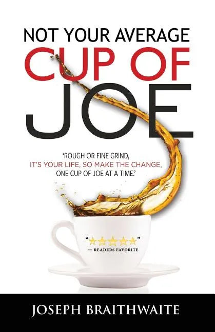 Not Your Average Cup of Joe: Rough or fine grind, it's your life, so make the change, one cup of joe at a time. - Paperback