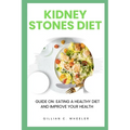 Kidney Stones Diet: Guide On Eating A Healthy Diet And Improve Your Health - Paperback