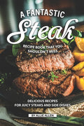 A Fantastic Steak Recipe Book That You Shouldn't Miss: Delicious Recipes for Juicy Steaks and Side Dishes - Paperback