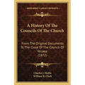 A History Of The Councils Of The Church: From The Original Documents To The Close Of The Council Of Nicaea (1872) - Paperback