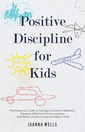 Positive Discipline for Kids: The Essential Guide to Manage Children's Behavior, Develop Effective Communication and Raise a Positive and Confident - Paperback