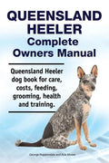Queensland Heeler Complete Owners Manual. Queensland Heeler dog book for care, costs, feeding, grooming, health and training. - Paperback