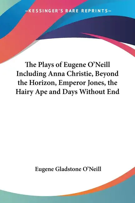 The Plays of Eugene O'Neill Including Anna Christie, Beyond the Horizon, Emperor Jones, the Hairy Ape and Days Without End - Paperback