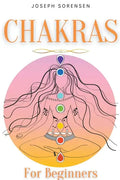 Chakras For Beginners: A Complete Guide to Awaken And Balance the Chakras including Self-Healing Techniques that will Radiate Positive Energy - Paperback