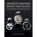 Understanding Wristwatches: German Engineering Meets Swiss Technology--The Handbook for Collectors and Experts - Hardcover