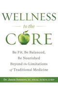 Wellness to the Core: Be Fit, Be Nourished, Be Balanced Beyond the Limitations of Traditional Medicine - Paperback
