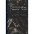The Sheet-metal Worker's Guide: a Practical Handbook for Tinsmiths, Coppersmiths, Zincworkers, Etc., Comprising Numerous Geometrical Diagrams and Work - Paperback