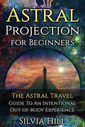 Astral Projection for Beginners: The Astral Travel Guide to an Intentional Out-of-Body Experience - Paperback