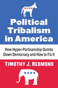 Political Tribalism in America: How Hyper-Partisanship Dumbs Down Democracy and How to Fix It - Paperback