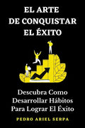EL ARTE DE CONQUISTAR EL ÉXITO - Descubra Como Desarrollar Hábitos Para Lograr El Éxito: Construye tu verdadero éxito llegando a la cima de la montaña - Paperback