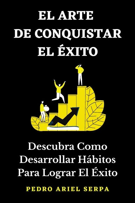EL ARTE DE CONQUISTAR EL ÉXITO - Descubra Como Desarrollar Hábitos Para Lograr El Éxito: Construye tu verdadero éxito llegando a la cima de la montaña - Paperback