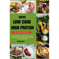 Super Low Carb High Protein Meal Prep Cookbook: Lose weight, burn fat, build muscles: Effortless High-Protein, Low-Carb Recipes for Delicious Meal-Pre - Paperback