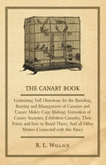 The Canary Book: Containing Full Directions for the Breeding, Rearing and Management of Canaries and Canary Mules;Cage Making; Formatio - Hardcover