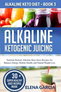 Alkaline Ketogenic Juicing: Nutrient-Packed, Alkaline-Keto Juice Recipes for Balance, Energy, Holistic Health, and Natural Weight Loss - Paperback