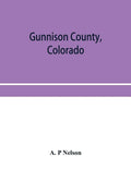 Gunnison County, Colorado; the majestic empire of the Western Slope; what it is and those who have made it - Paperback