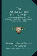 The Desert Of The Exodus, Part 1: Journeys On Foot In The Wilderness Of The Forty Years' Wanderings (1871) - Paperback