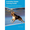 Australian Kelpie Training Guide Australian Kelpie Training Includes: Australian Kelpie Tricks, Socializing, Housetraining, Agility, Obedience, Behavi - Paperback