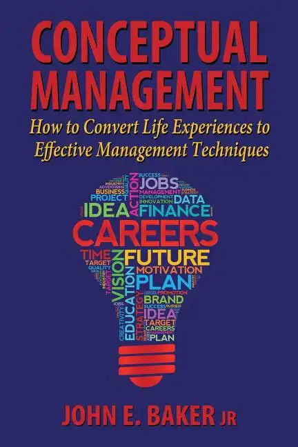 Conceptual Management: How to Convert Life Experiences to Effective Management Techniques - Paperback