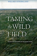 Taming the Wild Field: Colonization and Empire on the Russian Steppe - Hardcover
